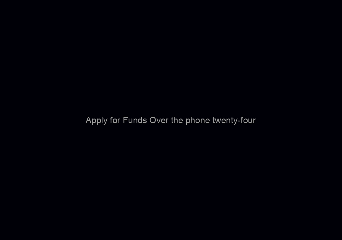 Apply for Funds Over the phone twenty-four/7